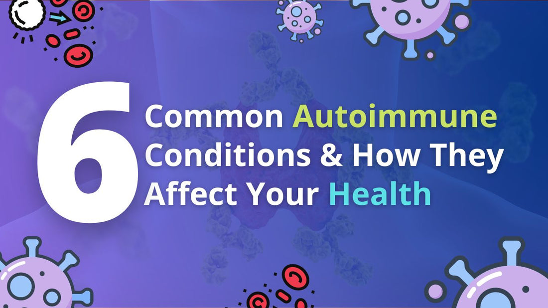 6 Common Autoimmune Conditions and How They Affect Your Health
